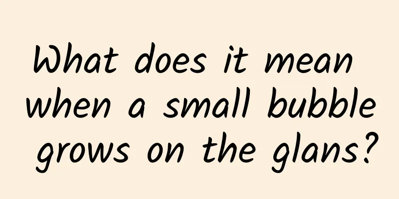 What does it mean when a small bubble grows on the glans?