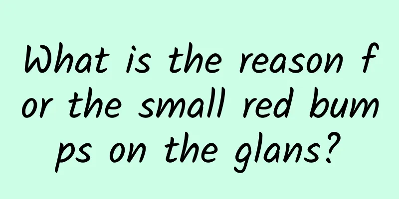 What is the reason for the small red bumps on the glans?