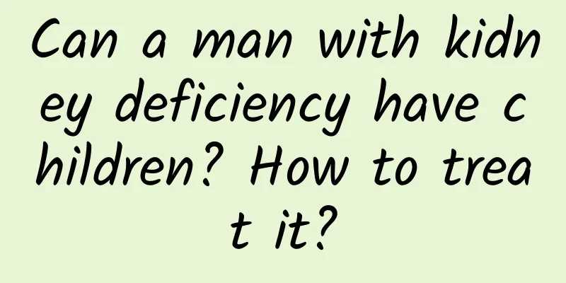 Can a man with kidney deficiency have children? How to treat it?