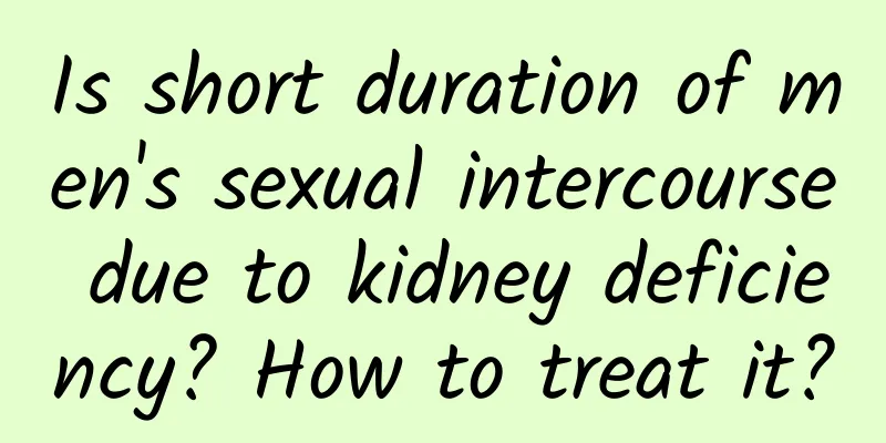 Is short duration of men's sexual intercourse due to kidney deficiency? How to treat it?