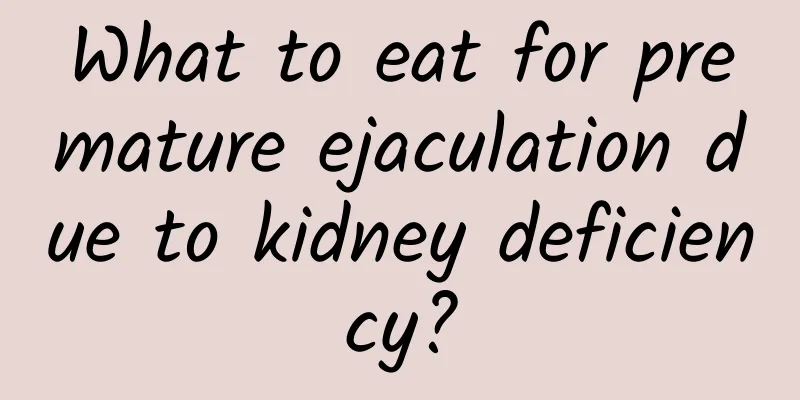 What to eat for premature ejaculation due to kidney deficiency?