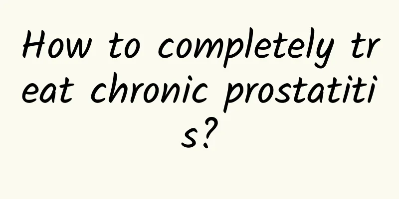How to completely treat chronic prostatitis?