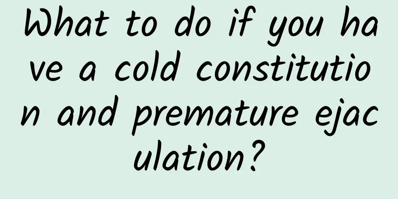 What to do if you have a cold constitution and premature ejaculation?