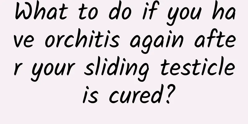 What to do if you have orchitis again after your sliding testicle is cured?