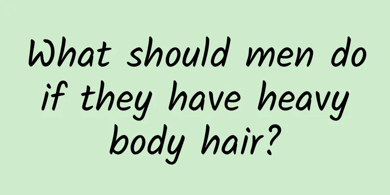 What should men do if they have heavy body hair?