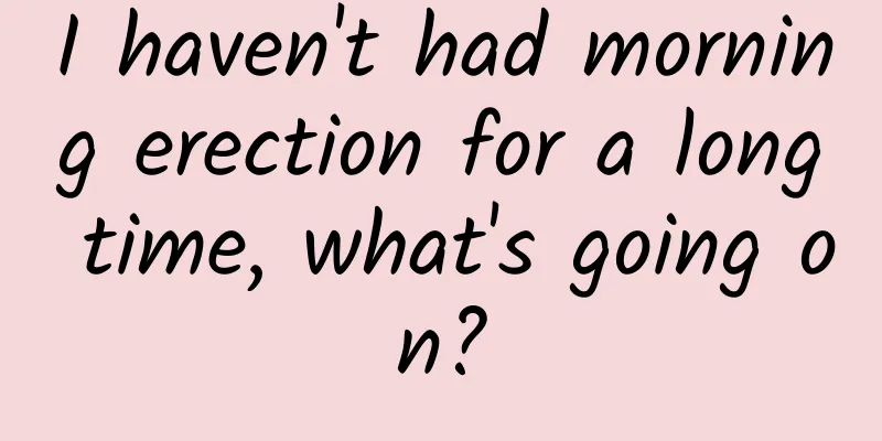 I haven't had morning erection for a long time, what's going on?