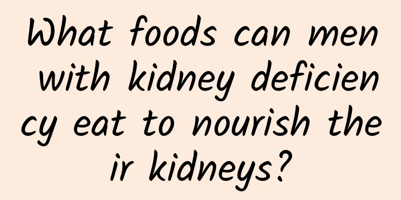 What foods can men with kidney deficiency eat to nourish their kidneys?