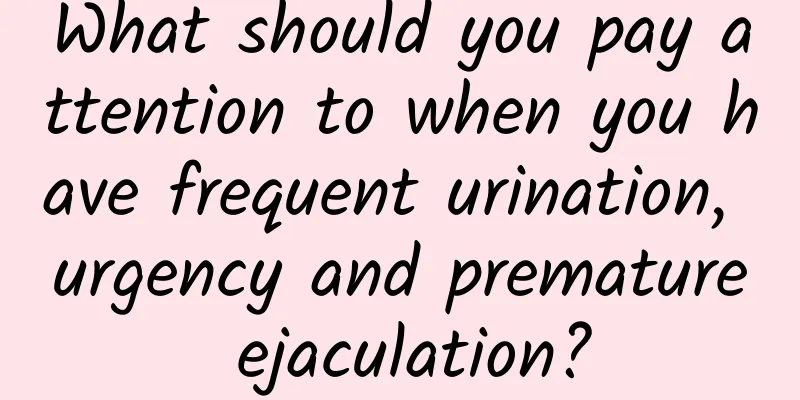 What should you pay attention to when you have frequent urination, urgency and premature ejaculation?