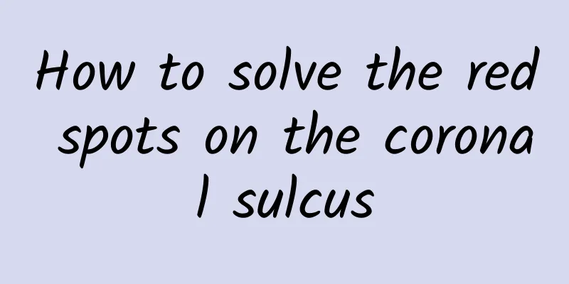 How to solve the red spots on the coronal sulcus
