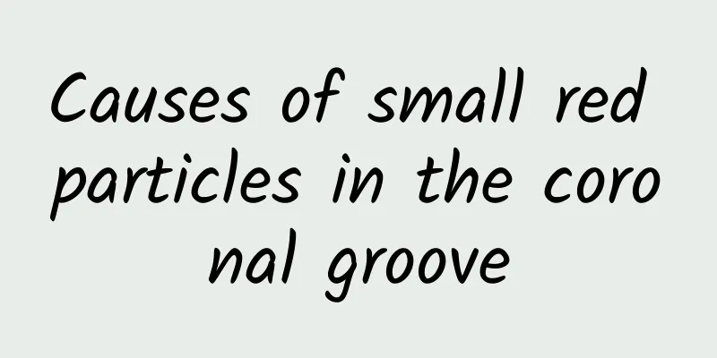 Causes of small red particles in the coronal groove