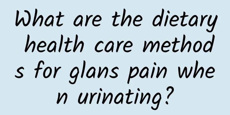 What are the dietary health care methods for glans pain when urinating?