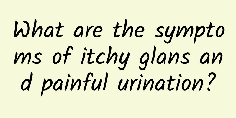 What are the symptoms of itchy glans and painful urination?