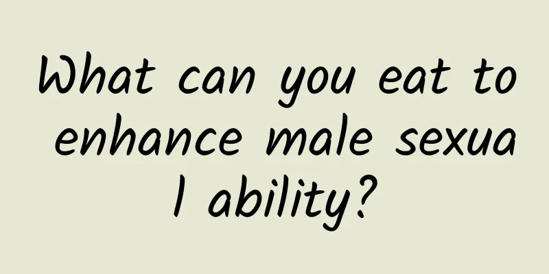 What can you eat to enhance male sexual ability?