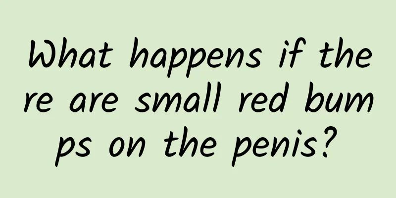 What happens if there are small red bumps on the penis?