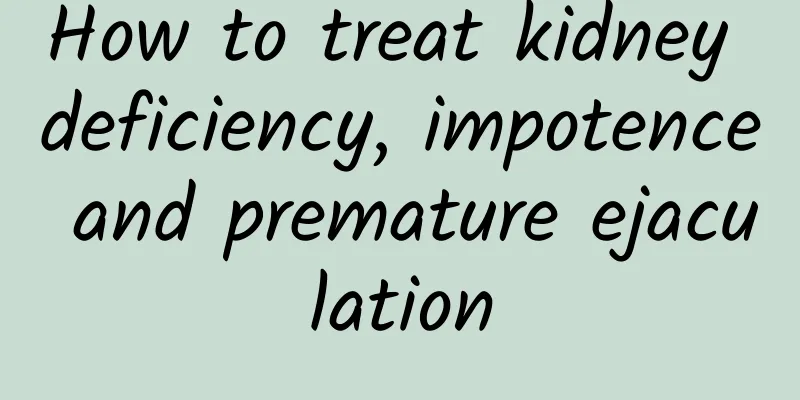 How to treat kidney deficiency, impotence and premature ejaculation