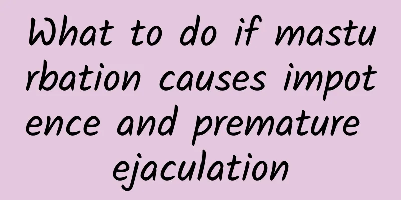 What to do if masturbation causes impotence and premature ejaculation