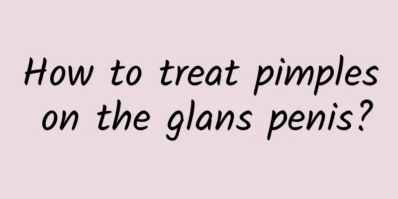 How to treat pimples on the glans penis?