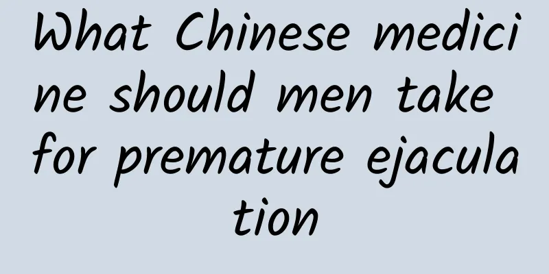 What Chinese medicine should men take for premature ejaculation