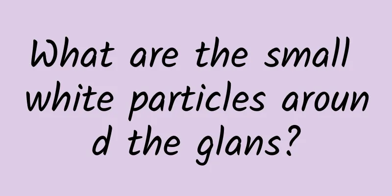 What are the small white particles around the glans?