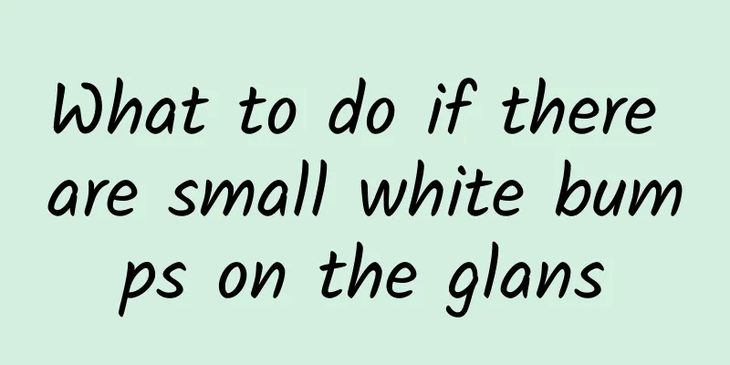 What to do if there are small white bumps on the glans