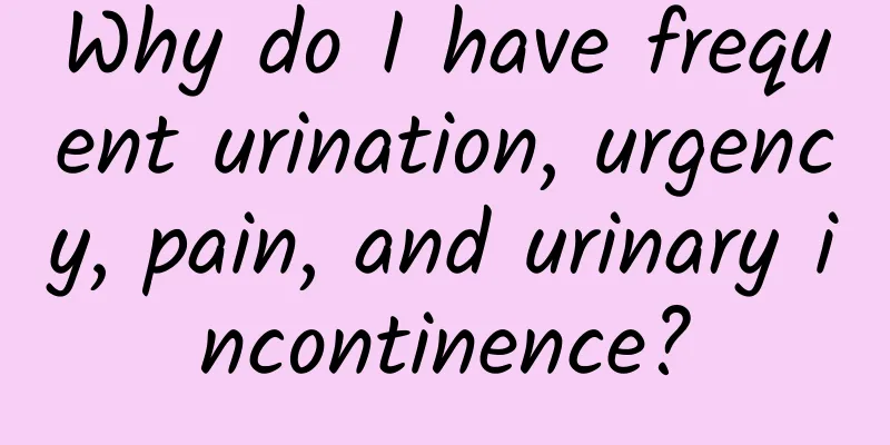 Why do I have frequent urination, urgency, pain, and urinary incontinence?