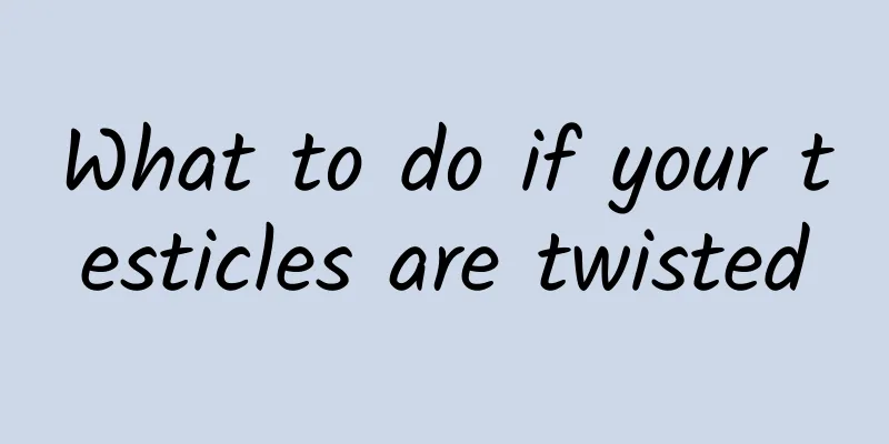 What to do if your testicles are twisted