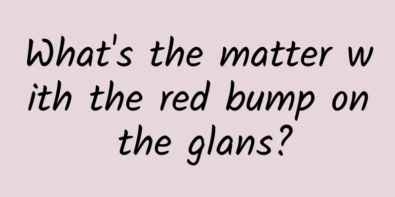 What's the matter with the red bump on the glans?