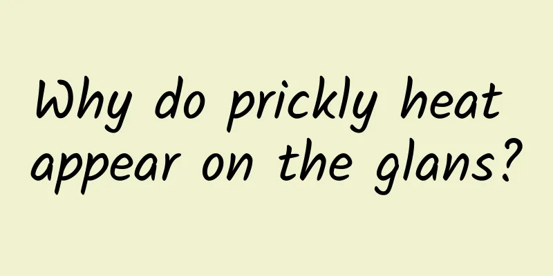 Why do prickly heat appear on the glans?