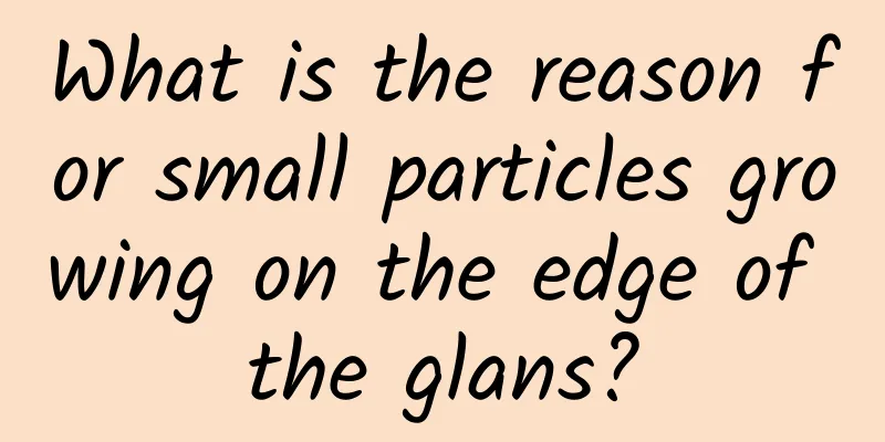 What is the reason for small particles growing on the edge of the glans?