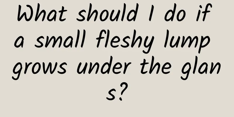 What should I do if a small fleshy lump grows under the glans?