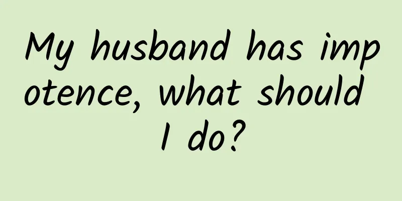 My husband has impotence, what should I do?