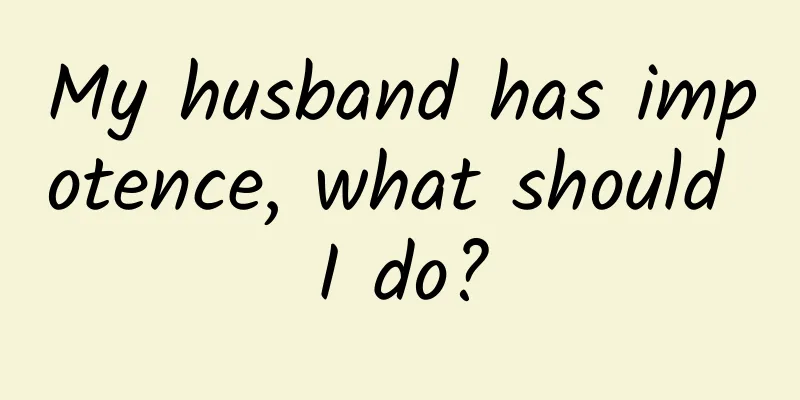 My husband has impotence, what should I do?
