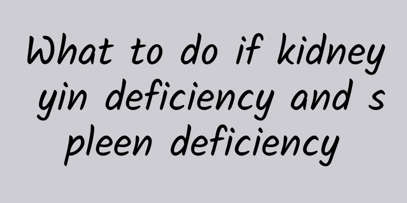 What to do if kidney yin deficiency and spleen deficiency