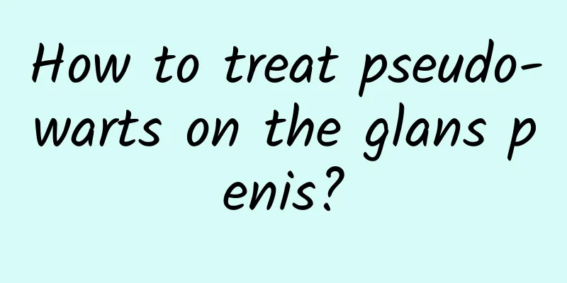How to treat pseudo-warts on the glans penis?