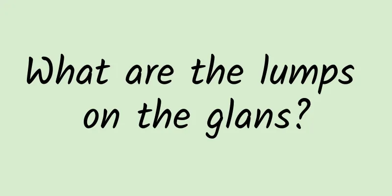 What are the lumps on the glans?