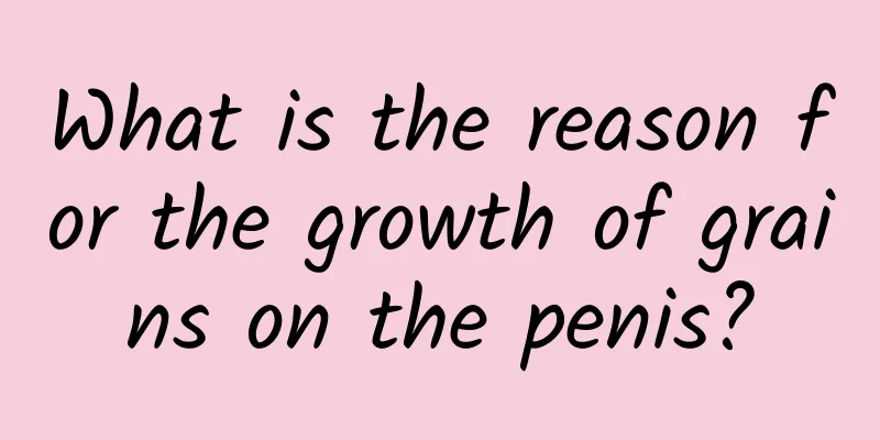 What is the reason for the growth of grains on the penis?
