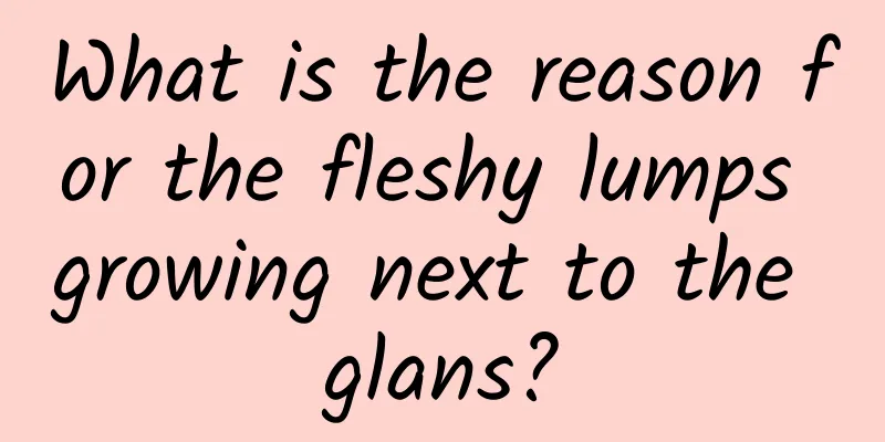 What is the reason for the fleshy lumps growing next to the glans?
