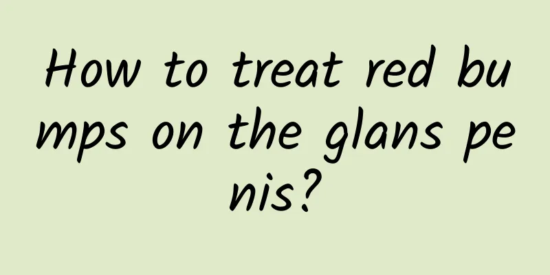 How to treat red bumps on the glans penis?