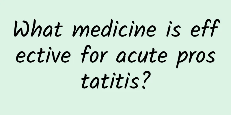 What medicine is effective for acute prostatitis?
