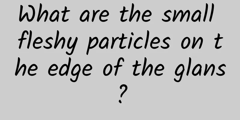 What are the small fleshy particles on the edge of the glans?
