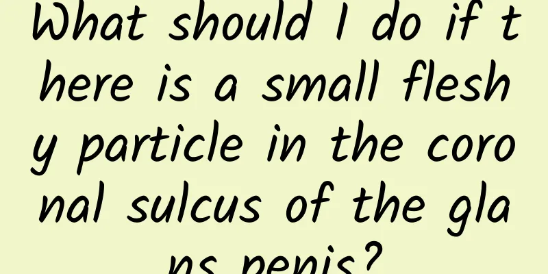 What should I do if there is a small fleshy particle in the coronal sulcus of the glans penis?