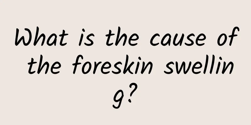 What is the cause of the foreskin swelling?