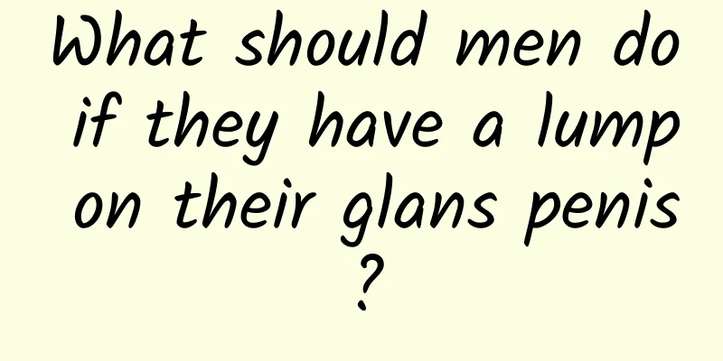 What should men do if they have a lump on their glans penis?
