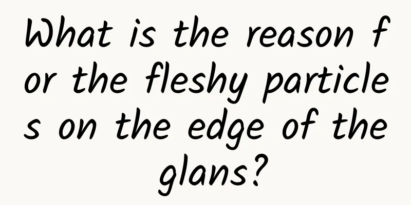 What is the reason for the fleshy particles on the edge of the glans?