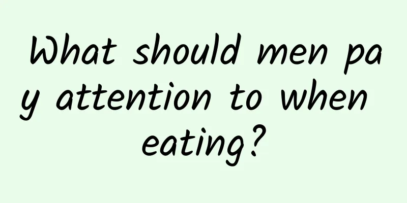 What should men pay attention to when eating?