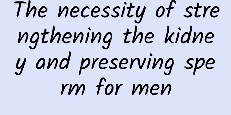 The necessity of strengthening the kidney and preserving sperm for men