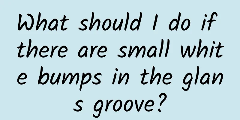 What should I do if there are small white bumps in the glans groove?
