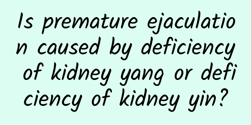 Is premature ejaculation caused by deficiency of kidney yang or deficiency of kidney yin?