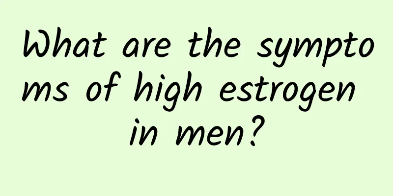 What are the symptoms of high estrogen in men?