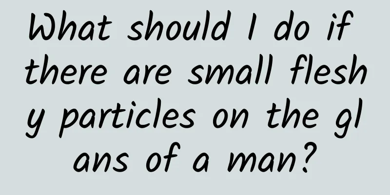 What should I do if there are small fleshy particles on the glans of a man?